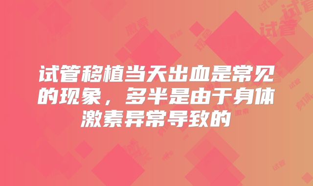 试管移植当天出血是常见的现象,多半是由于身体激素异常导致的