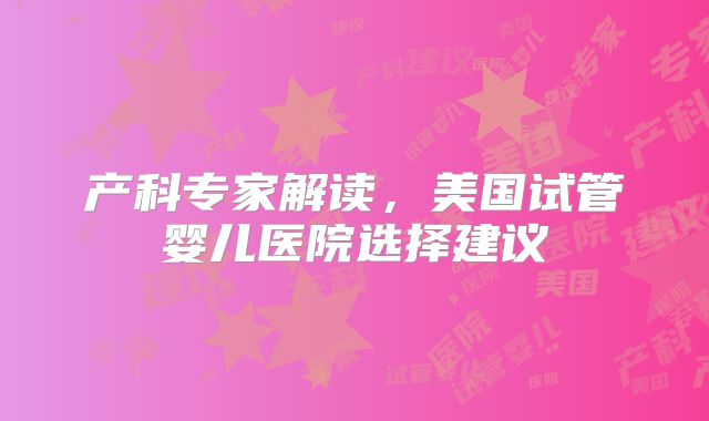 产科专家解读，美国试管婴儿医院选择建议