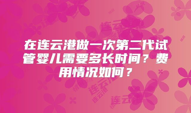在连云港做一次第二代试管婴儿需要多长时间？费用情况如何？