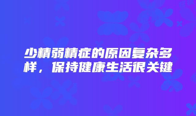 少精弱精症的原因复杂多样，保持健康生活很关键