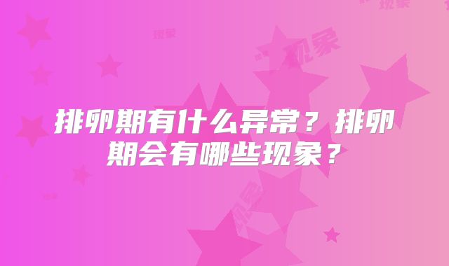 排卵期有什么异常？排卵期会有哪些现象？