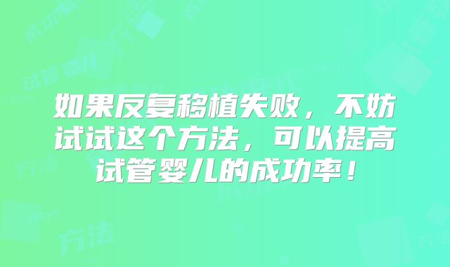 如果反复移植失败，不妨试试这个方法，可以提高试管婴儿的成功率！