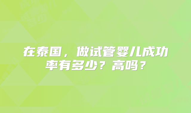 在泰国,做试管婴儿成功率有多少?高吗?