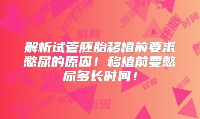 解析试管胚胎移植前要求憋尿的原因！移植前要憋尿多长时间！