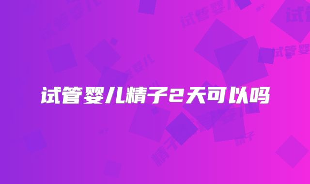 试管婴儿精子2天可以吗