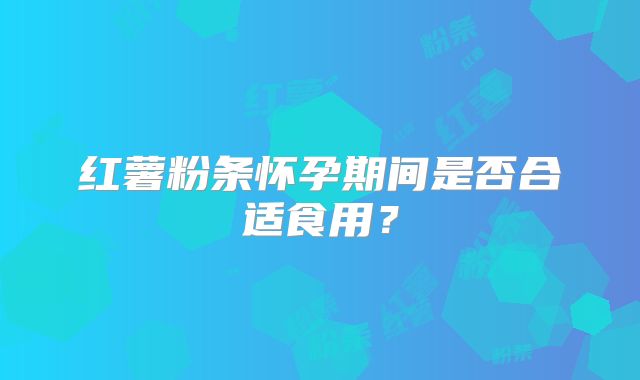红薯粉条怀孕期间是否合适食用？