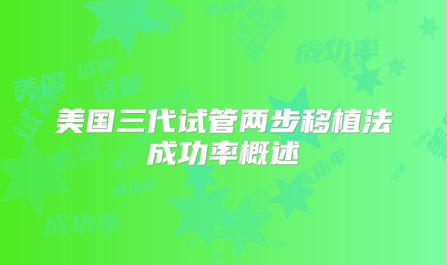 美国三代试管两步移植法成功率概述