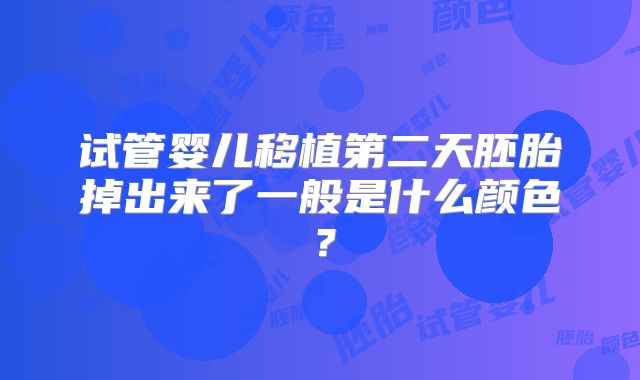 试管婴儿移植第二天胚胎掉出来了一般是什么颜色？