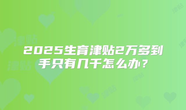 2025生育津贴2万多到手只有几千怎么办?