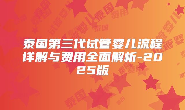 泰国第三代试管婴儿流程详解与费用全面解析-2025版