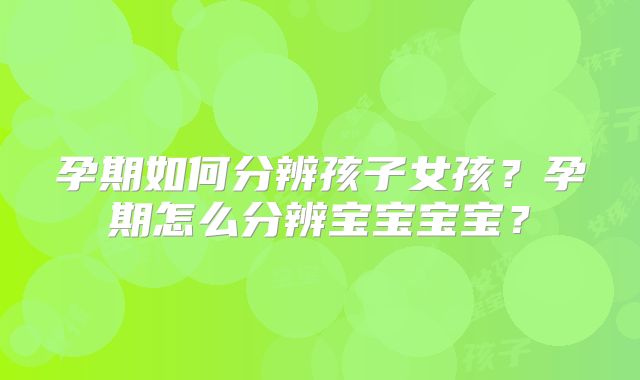 孕期如何分辨孩子女孩?孕期怎么分辨宝宝宝宝?