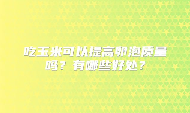 吃玉米可以提高卵泡质量吗？有哪些好处？