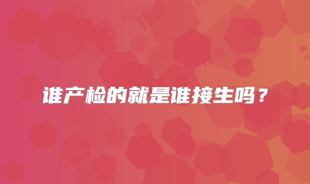 谁产检的就是谁接生吗?