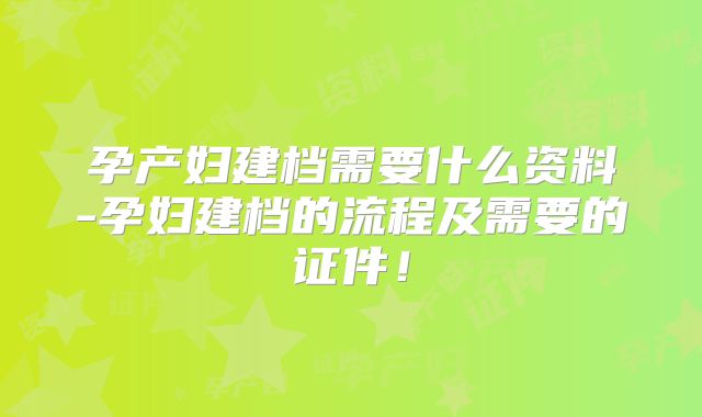 孕产妇建档需要什么资料-孕妇建档的流程及需要的证件!