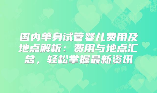 国内单身试管婴儿费用及地点解析：费用与地点汇总，轻松掌握最新资讯