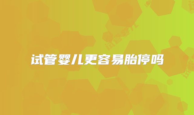 试管婴儿更容易胎停吗