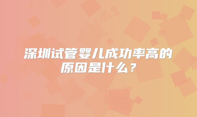 深圳试管婴儿成功率高的原因是什么？