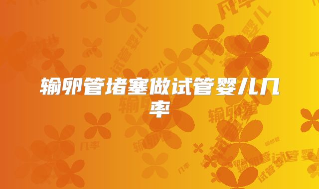 输卵管堵塞做试管婴儿几率