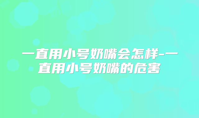 一直用小号奶嘴会怎样-一直用小号奶嘴的危害