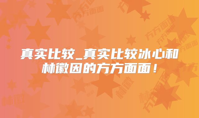 真实比较_真实比较冰心和林徽因的方方面面！