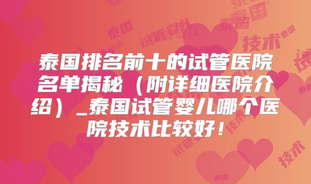 泰国排名前十的试管医院名单揭秘（附详细医院介绍）_泰国试管婴儿哪个医院技术比较好！