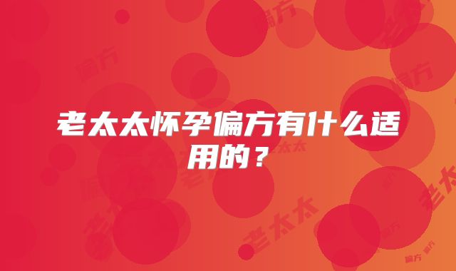 老太太怀孕偏方有什么适用的？