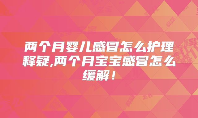 两个月婴儿感冒怎么护理释疑,两个月宝宝感冒怎么缓解!
