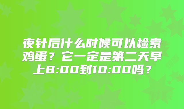 夜针后什么时候可以检索鸡蛋?它一定是第二天早上8:00到10:00吗?