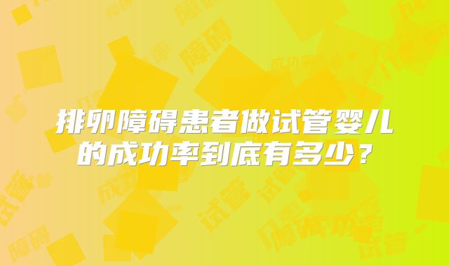 排卵障碍患者做试管婴儿的成功率到底有多少？