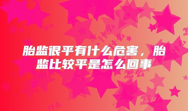 胎监很平有什么危害，胎监比较平是怎么回事