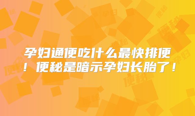孕妇通便吃什么最快排便！便秘是暗示孕妇长胎了！
