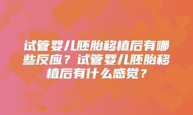 试管婴儿胚胎移植后有哪些反应?试管婴儿胚胎移植后有什么感觉?