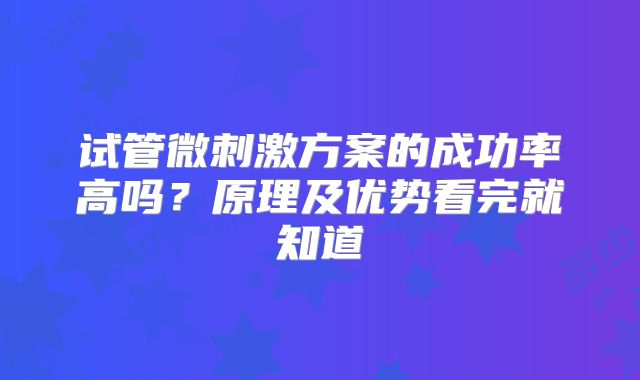试管微刺激方案的成功率高吗？原理及优势看完就知道