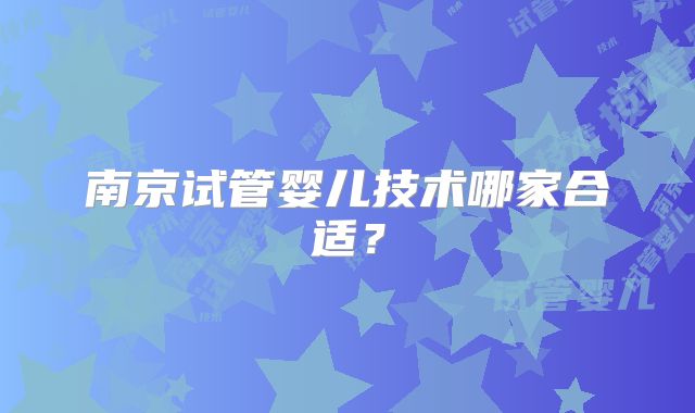 南京试管婴儿技术哪家合适?