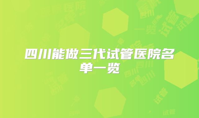 四川能做三代试管医院名单一览