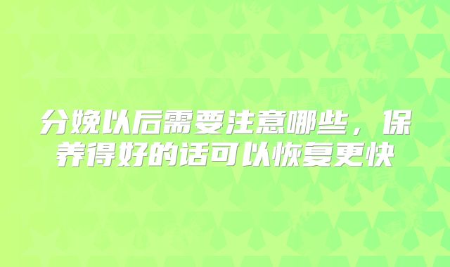 分娩以后需要注意哪些，保养得好的话可以恢复更快