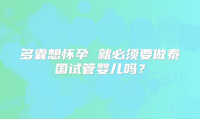 多囊想怀孕 就必须要做泰国试管婴儿吗？
