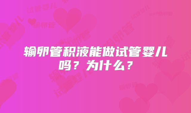 输卵管积液能做试管婴儿吗？为什么？