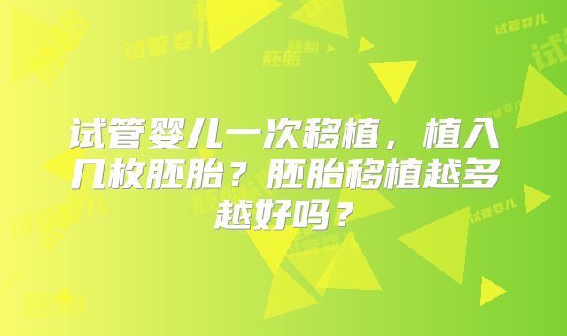 试管婴儿一次移植，植入几枚胚胎？胚胎移植越多越好吗？