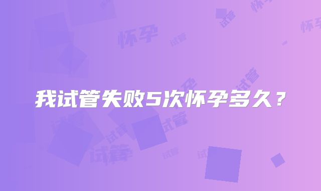 我试管失败5次怀孕多久？