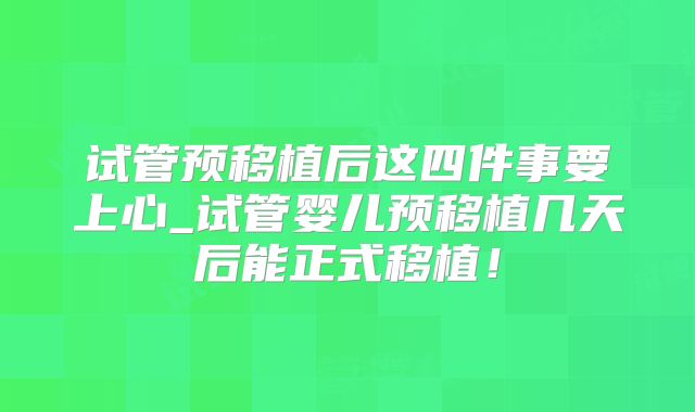 试管预移植后这四件事要上心_试管婴儿预移植几天后能正式移植！