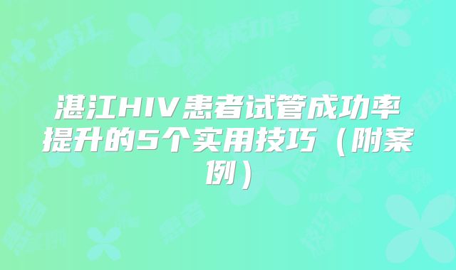 湛江HIV患者试管成功率提升的5个实用技巧（附案例）