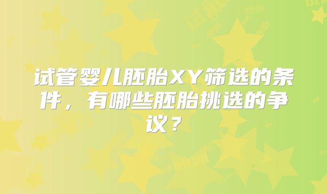 试管婴儿胚胎XY筛选的条件，有哪些胚胎挑选的争议？