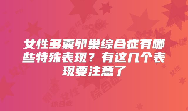女性多囊卵巢综合症有哪些特殊表现?有这几个表现要注意了