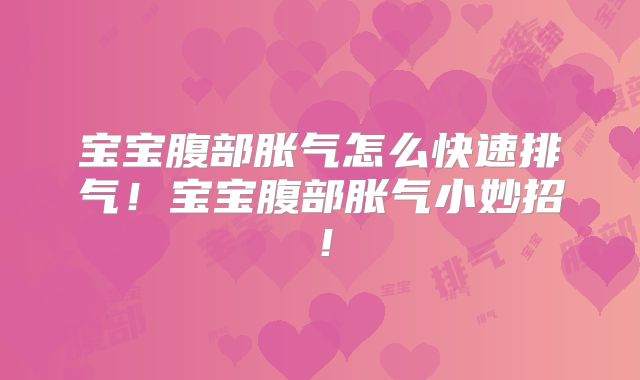 宝宝腹部胀气怎么快速排气!宝宝腹部胀气小妙招!