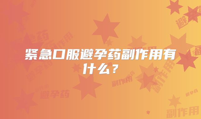 紧急口服避孕药副作用有什么?