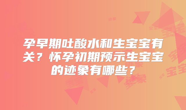 孕早期吐酸水和生宝宝有关？怀孕初期预示生宝宝的迹象有哪些？