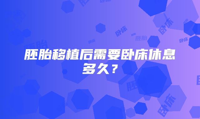 胚胎移植后需要卧床休息多久？