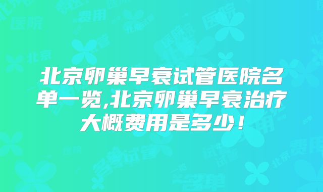 北京卵巢早衰试管医院名单一览,北京卵巢早衰治疗大概费用是多少！