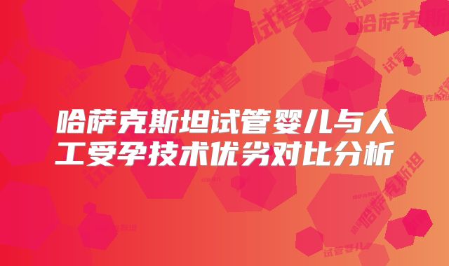 哈萨克斯坦试管婴儿与人工受孕技术优劣对比分析